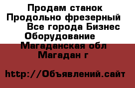 Продам станок Продольно-фрезерный 6640 - Все города Бизнес » Оборудование   . Магаданская обл.,Магадан г.